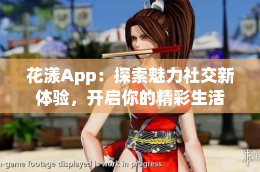 花漾App：探索魅力社交新体验，开启你的精彩生活