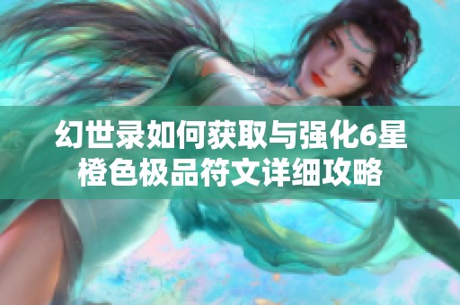 幻世录如何获取与强化6星橙色极品符文详细攻略