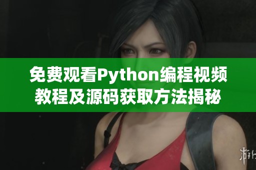 免费观看Python编程视频教程及源码获取方法揭秘