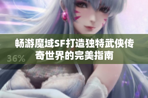 畅游魔域SF打造独特武侠传奇世界的完美指南