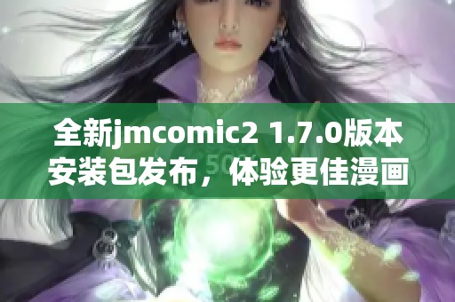 全新jmcomic2 1.7.0版本安装包发布，体验更佳漫画阅读功能