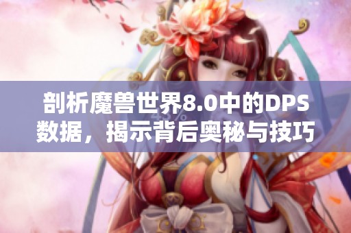 剖析魔兽世界8.0中的DPS数据，揭示背后奥秘与技巧