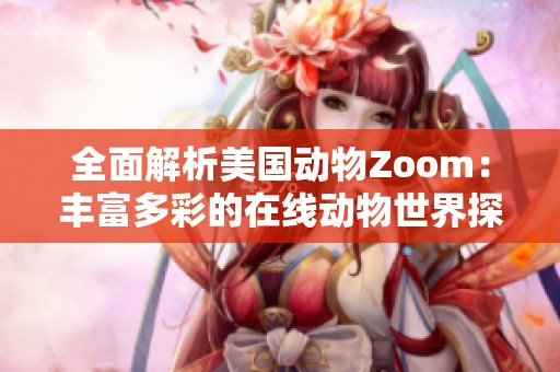 全面解析美国动物Zoom：丰富多彩的在线动物世界探索