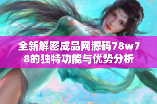 全新解密成品网源码78w78的独特功能与优势分析