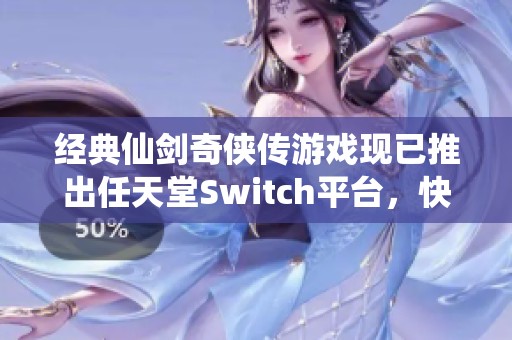 经典仙剑奇侠传游戏现已推出任天堂Switch平台，快来体验吧