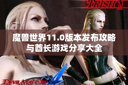 魔兽世界11.0版本发布攻略与酋长游戏分享大全