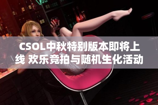 CSOL中秋特别版本即将上线 欢乐竞拍与随机生化活动来袭