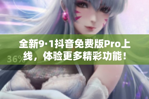 全新9·1抖音免费版Pro上线，体验更多精彩功能！