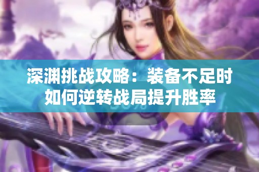 深渊挑战攻略：装备不足时如何逆转战局提升胜率