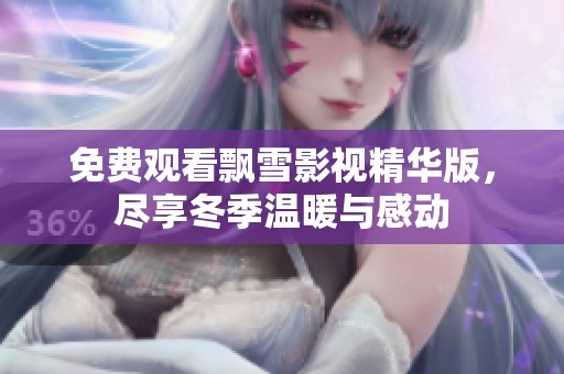 免费观看飘雪影视精华版，尽享冬季温暖与感动