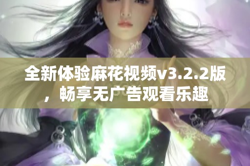 全新体验麻花视频v3.2.2版，畅享无广告观看乐趣