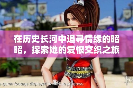 在历史长河中追寻情缘的昭昭，探索她的爱恨交织之旅