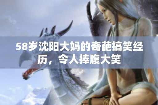 58岁沈阳大妈的奇葩搞笑经历，令人捧腹大笑