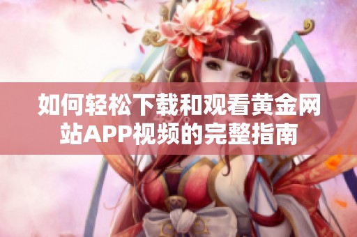 如何轻松下载和观看黄金网站APP视频的完整指南