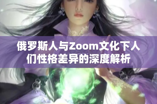 俄罗斯人与Zoom文化下人们性格差异的深度解析