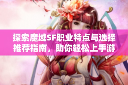 探索魔域SF职业特点与选择推荐指南，助你轻松上手游戏！