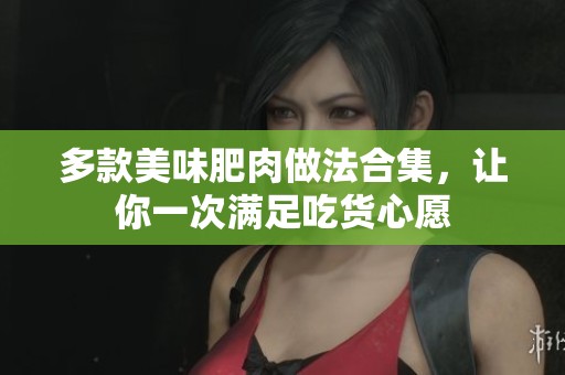 多款美味肥肉做法合集，让你一次满足吃货心愿