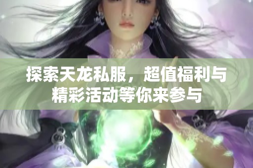 探索天龙私服，超值福利与精彩活动等你来参与