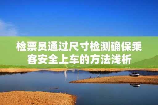 检票员通过尺寸检测确保乘客安全上车的方法浅析