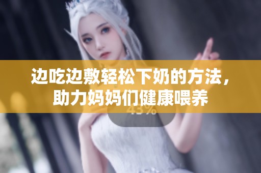 边吃边敷轻松下奶的方法，助力妈妈们健康喂养