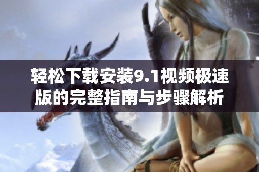 轻松下载安装9.1视频极速版的完整指南与步骤解析