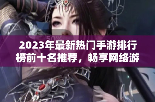 2023年最新热门手游排行榜前十名推荐，畅享网络游戏乐趣