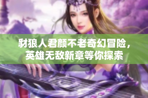 豺狼人君颜不老奇幻冒险，英雄无敌新章等你探索