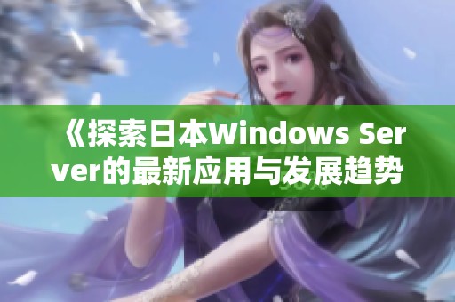 《探索日本Windows Server的最新应用与发展趋势》