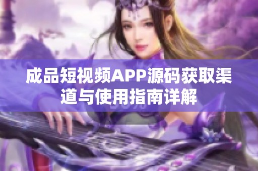 成品短视频APP源码获取渠道与使用指南详解