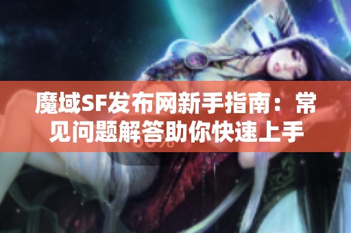 魔域SF发布网新手指南：常见问题解答助你快速上手