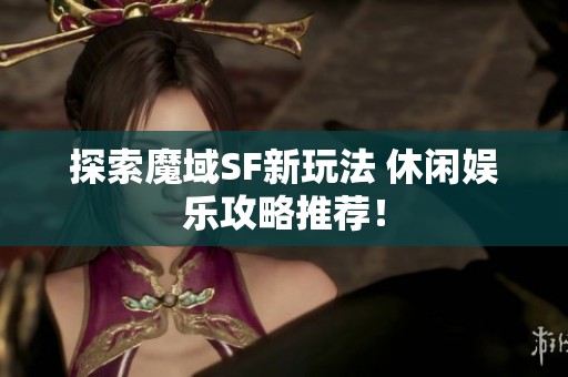 探索魔域SF新玩法 休闲娱乐攻略推荐！