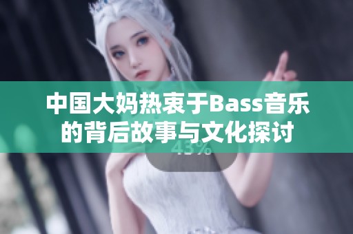 中国大妈热衷于Bass音乐的背后故事与文化探讨