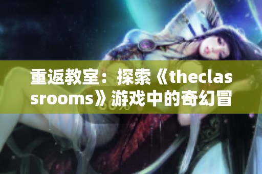 重返教室：探索《theclassrooms》游戏中的奇幻冒险之旅