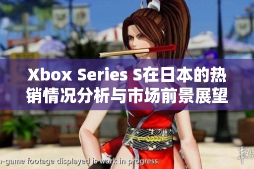 Xbox Series S在日本的热销情况分析与市场前景展望