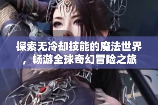 探索无冷却技能的魔法世界，畅游全球奇幻冒险之旅