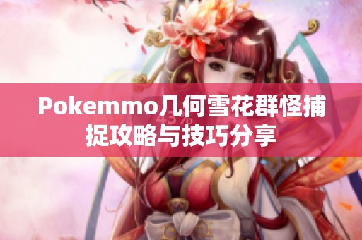 Pokemmo几何雪花群怪捕捉攻略与技巧分享