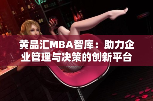 黄品汇MBA智库：助力企业管理与决策的创新平台