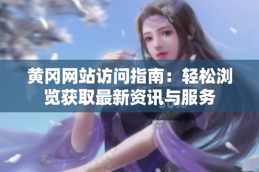 黄冈网站访问指南：轻松浏览获取最新资讯与服务