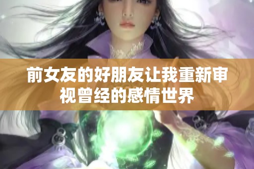 前女友的好朋友让我重新审视曾经的感情世界