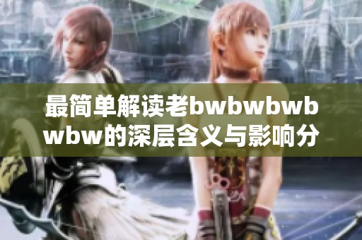 最简单解读老bwbwbwbwbw的深层含义与影响分析