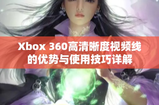 Xbox 360高清晰度视频线的优势与使用技巧详解