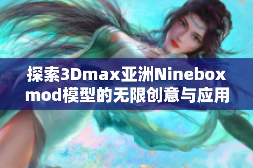 探索3Dmax亚洲Nineboxmod模型的无限创意与应用技巧