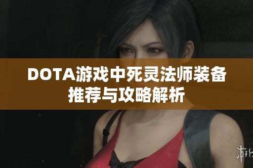 DOTA游戏中死灵法师装备推荐与攻略解析