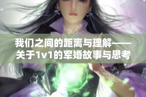 我们之间的距离与理解——关于1v1的军婚故事与思考