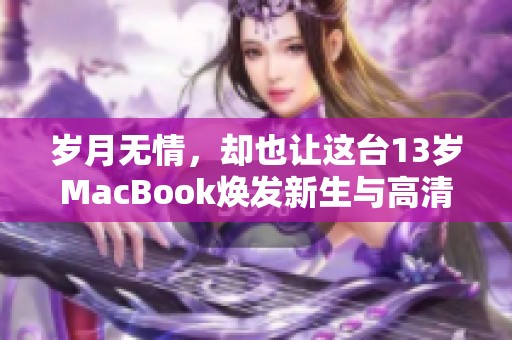 岁月无情，却也让这台13岁MacBook焕发新生与高清魅力