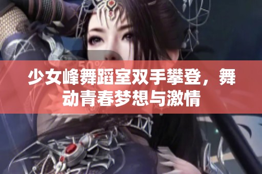 少女峰舞蹈室双手攀登，舞动青春梦想与激情