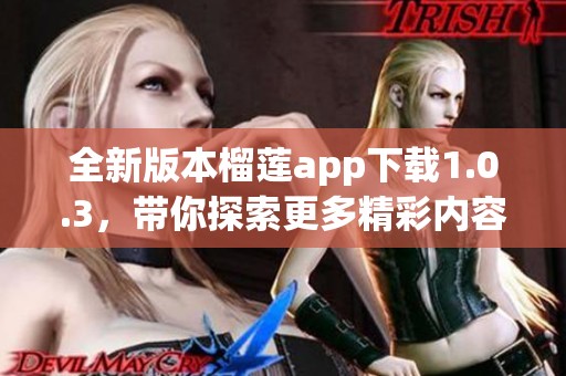 全新版本榴莲app下载1.0.3，带你探索更多精彩内容