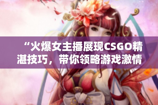 “火爆女主播展现CSGO精湛技巧，带你领略游戏激情”