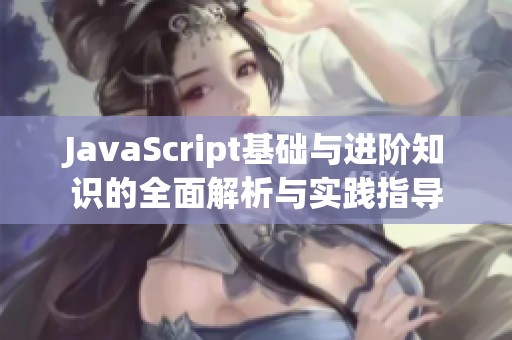 JavaScript基础与进阶知识的全面解析与实践指导