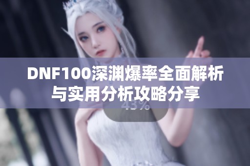 DNF100深渊爆率全面解析与实用分析攻略分享